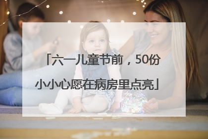 六一儿童节前，50份小小心愿在病房里点亮