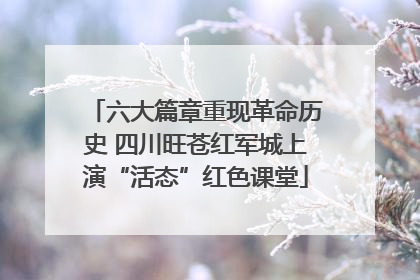 六大篇章重现革命历史 四川旺苍红军城上演“活态”红色课堂