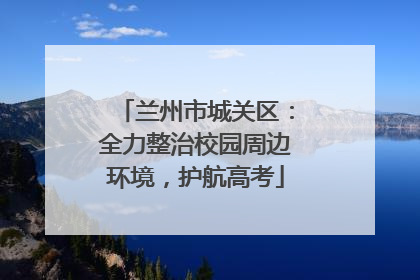 兰州市城关区：全力整治校园周边环境，护航高考