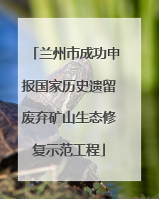 兰州市成功申报国家历史遗留废弃矿山生态修复示范工程