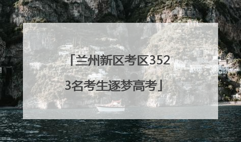 兰州新区考区3523名考生逐梦高考