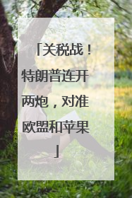 关税战！特朗普连开两炮，对准欧盟和苹果