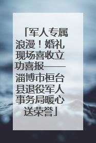 军人专属浪漫！婚礼现场喜收立功喜报——淄博市桓台县退役军人事务局暖心送荣誉
