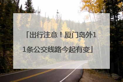 出行注意！厦门岛外11条公交线路今起有变
