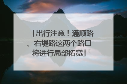 出行注意！通顺路、右堤路这两个路口将进行局部拓宽