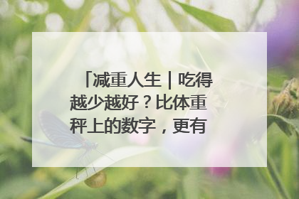 减重人生｜吃得越少越好？比体重秤上的数字，更有意义的是什么？
