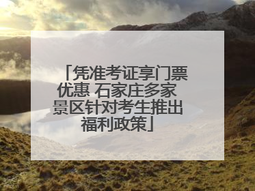 凭准考证享门票优惠 石家庄多家景区针对考生推出福利政策