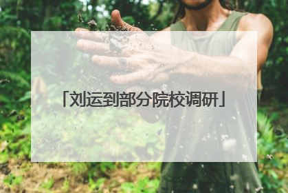刘运到部分院校调研