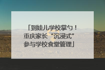 到娃儿学校掌勺！重庆家长“沉浸式”参与学校食堂管理