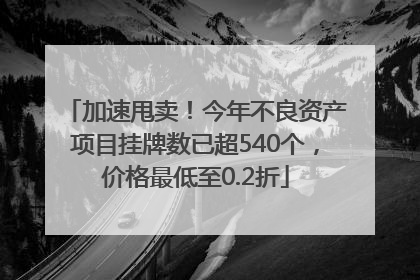加速甩卖！今年不良资产项目挂牌数已超540个，价格最低至0.2折
