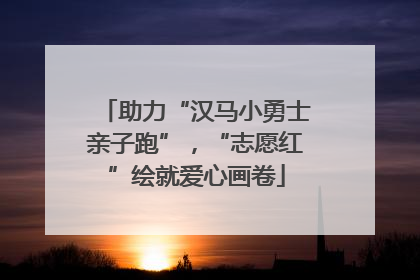 助力“汉马小勇士亲子跑”，“志愿红”绘就爱心画卷