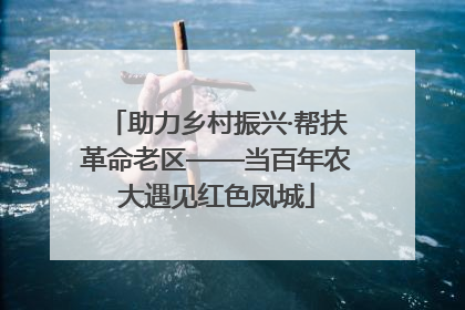 助力乡村振兴·帮扶革命老区——当百年农大遇见红色凤城
