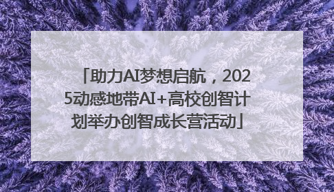 助力AI梦想启航，2025动感地带AI+高校创智计划举办创智成长营活动