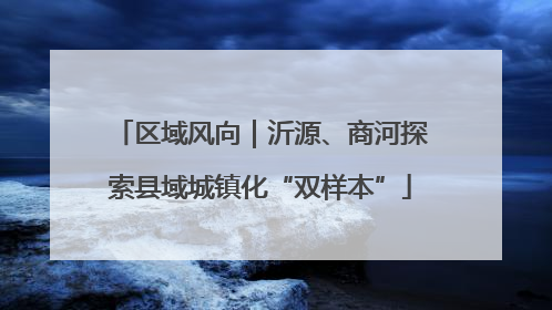 区域风向｜沂源、商河探索县域城镇化“双样本”