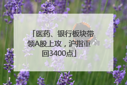 医药、银行板块带领A股上攻，沪指重回3400点