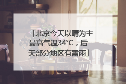 北京今天以晴为主最高气温34℃，后天部分地区有雷雨