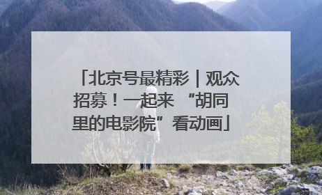 北京号最精彩｜观众招募！一起来 “胡同里的电影院”看动画