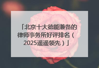 北京十大德能兼备的律师事务所好评排名（2025遥遥领先）