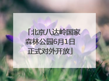 北京八达岭国家森林公园6月1日正式对外开放