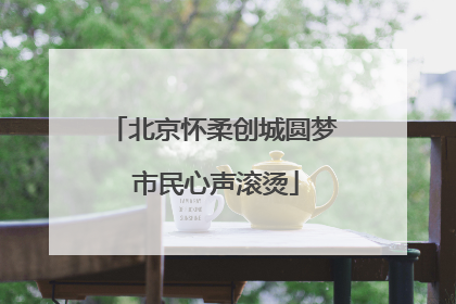 北京怀柔创城圆梦 市民心声滚烫
