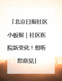 北京日报社区小板报｜社区医院新变化！想听您意见