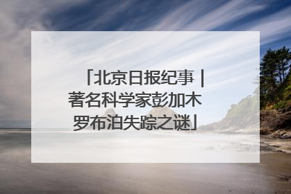 北京日报纪事｜著名科学家彭加木罗布泊失踪之谜