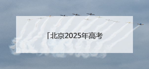 北京2025年高考落幕 老师建议考生高考后做好三件事