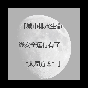 城市排水生命线安全运行有了“太原方案”