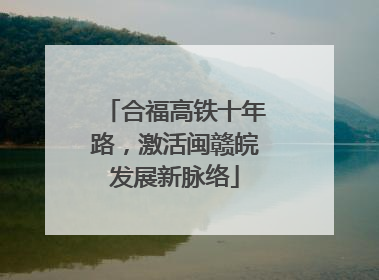 合福高铁十年路，激活闽赣皖发展新脉络