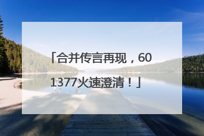合并传言再现，601377火速澄清！