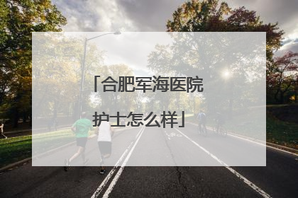 合肥军海医院护士怎么样