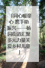 同心暖童心 携手助振兴——杨园街道汇聚多元力量关爱乡村儿童