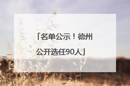 名单公示！德州公开选任90人