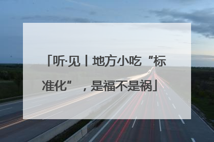 听·见丨地方小吃“标准化”，是福不是祸
