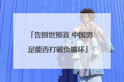 告别世预赛 中国男足能否打破负循环