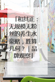 和其正：无规模无粉丝的养生水豪赌，胜算几何？｜品牌观察