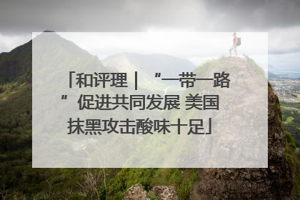 和评理｜“一带一路”促进共同发展 美国抹黑攻击酸味十足