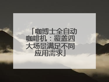 咖博士全自动咖啡机：覆盖四大场景满足不同应用需求