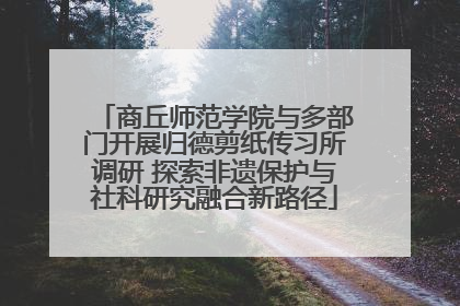 商丘师范学院与多部门开展归德剪纸传习所调研 探索非遗保护与社科研究融合新路径