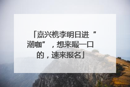 嘉兴槜李明日进“潮咖”，想来嘬一口的，速来报名
