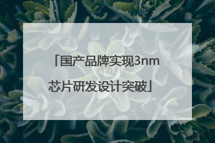 国产品牌实现3nm芯片研发设计突破