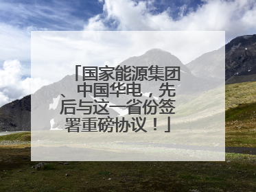 国家能源集团、中国华电，先后与这一省份签署重磅协议！