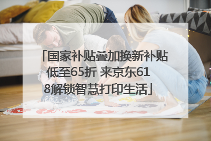 国家补贴叠加换新补贴低至65折 来京东618解锁智慧打印生活