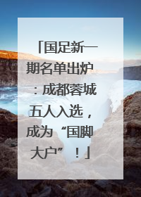 国足新一期名单出炉：成都蓉城五人入选，成为“国脚大户”！