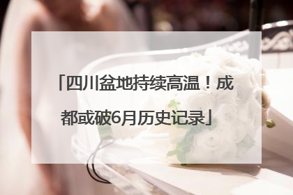 四川盆地持续高温！成都或破6月历史记录