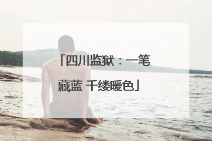 四川监狱：一笔藏蓝 千缕暖色