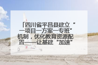 四川省平昌县建立“一项目一方案一专班”机制，优化教育资源配置——让基建“加速”，为成长“铺路”