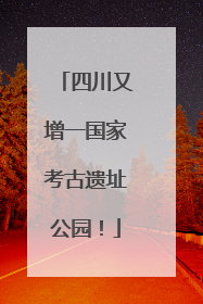 四川又增一国家考古遗址公园！