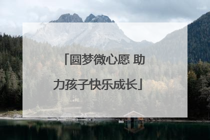 圆梦微心愿 助力孩子快乐成长