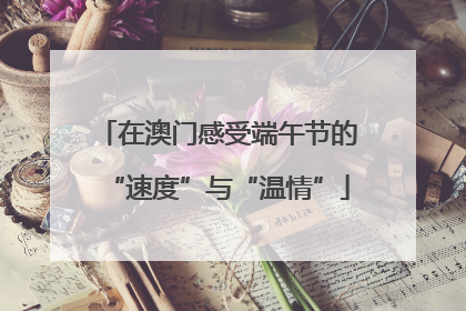 在澳门感受端午节的“速度”与“温情”